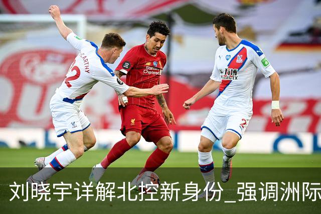 刘晓宇详解北控新身份 强调洲际杯有利球员信心提升